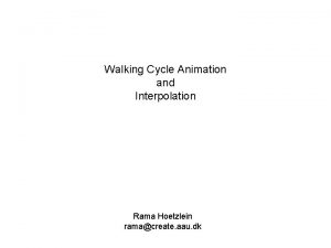 Walking Cycle Animation and Interpolation Rama Hoetzlein ramacreate