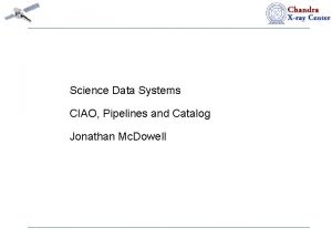 Science Data Systems CIAO Pipelines and Catalog Jonathan