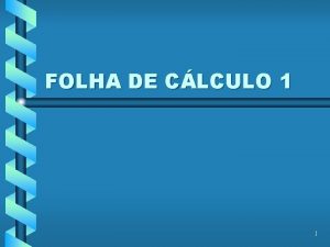 FOLHA DE CLCULO 1 1 FOLHA DE CLCULO