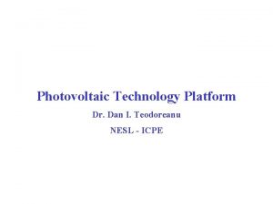 Photovoltaic Technology Platform Dr Dan I Teodoreanu NESL