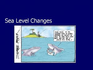 Sea Level Changes SeaLevel Change Sealevels are predicted