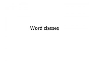 Word classes OPEN CLASSES Nouns Pronouns Verbs Adjectives