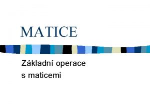 MATICE Zkladn operace s maticemi Matice A typu