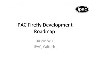 IPAC Firefly Development Roadmap Xiuqin Wu IPAC Caltech