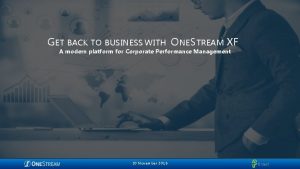 GET BACK TO BUSINESS WITH ONESTREAM XF A