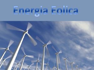 Lenergia eolica lenergia ottenuta dal vento ovvero il