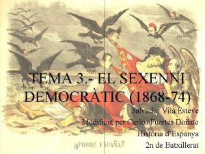 TEMA 3 EL SEXENNI DEMOCRTIC 1868 74 Salvador
