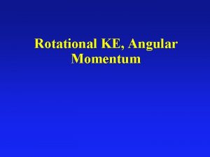 Rotational KE Angular Momentum Rotational Energy l It