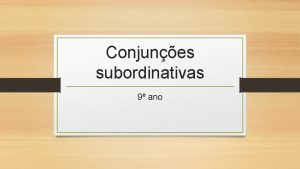 Conjunes subordinativas 9 ano A conjuno a palavra