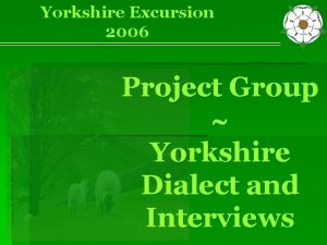 Yorkshire Excursion 2006 Project Group Yorkshire Dialect and