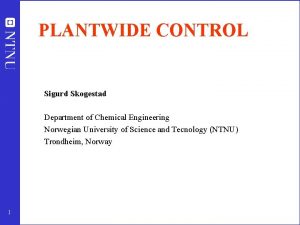 PLANTWIDE CONTROL Sigurd Skogestad Department of Chemical Engineering