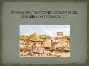 FORMAS DE VIDA Y CONDICIONANTES DEL DESARROLLO TECNOLGICO