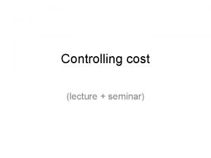 Controlling cost lecture seminar Why control cost To