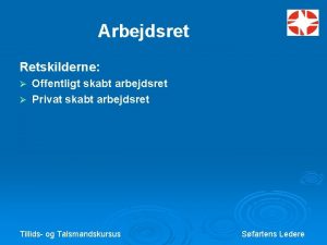 Arbejdsret Retskilderne Offentligt skabt arbejdsret Privat skabt arbejdsret