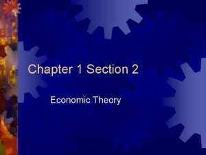 Chapter 1 Section 2 Economic Theory Economic Theory