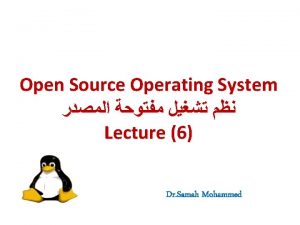 Open Source Operating System Lecture 6 Dr Samah