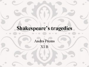 Shakespeares tragedies Andra Prems XI B Shakespeares tragedies