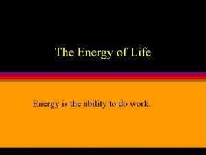 The Energy of Life Energy is the ability