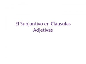 El Subjuntivo en Clusulas Adjetivas El Subjuntivo en