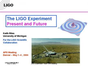 The LIGO Experiment Present and Future Keith Riles