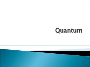 Quantum Quantum A quantum is the amount of