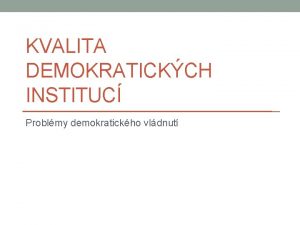 KVALITA DEMOKRATICKCH INSTITUC Problmy demokratickho vldnut Forma vldy