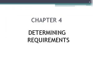 1 CHAPTER 4 DETERMINING REQUIREMENTS 2 Chapter Objectives