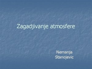 Zagadjivanje atmosfere Nemanja Stanojevic n n Zaganjenost vazduha