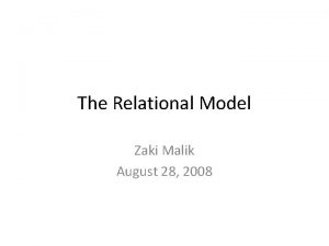 The Relational Model Zaki Malik August 28 2008