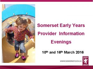 Somerset Early Years Provider Information Evenings 10 th