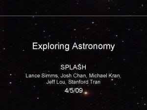 Exploring Astronomy SPLASH Lance Simms Josh Chan Michael