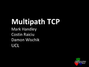 Multipath TCP Mark Handley Costin Raiciu Damon Wischik