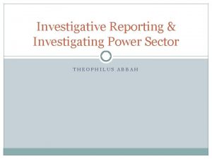 Investigative Reporting Investigating Power Sector THEOPHILUS ABBAH A
