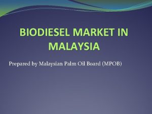 BIODIESEL MARKET IN MALAYSIA Prepared by Malaysian Palm