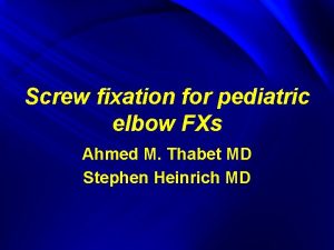 Screw fixation for pediatric elbow FXs Ahmed M