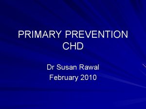 PRIMARY PREVENTION CHD Dr Susan Rawal February 2010