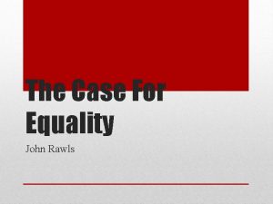 The Case For Equality John Rawls Rawls asks