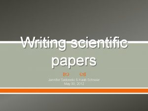 Writing scientific papers Jennifer Sadowski Kaati Schreier May