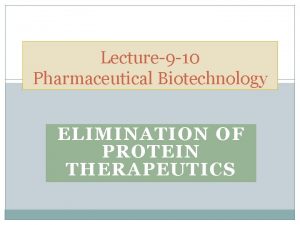 Lecture9 10 Pharmaceutical Biotechnology ELIMINATION OF PROTEIN THERAPEUTICS