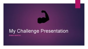 My Challenge Presentation EMME MARTIN My main challenge