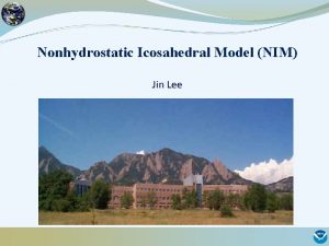 Nonhydrostatic Icosahedral Model NIM Jin Lee NIM Project