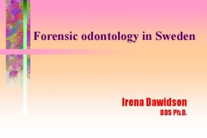 Forensic odontology in Sweden Irena Dawidson DDS Ph