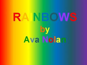 RAINBOWS by Ava Nolan Rainbow Facts Rainbows are