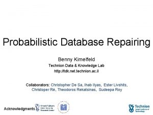 Probabilistic Database Repairing Benny Kimelfeld Technion Data Knowledge