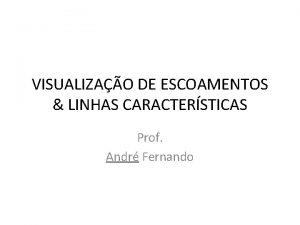 VISUALIZAO DE ESCOAMENTOS LINHAS CARACTERSTICAS Prof Andr Fernando