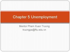 Chapter 5 Unemployment Mentor Pham Xuan Truong truongpxftu