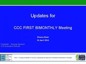 Updates for CCC FIRST BIMONTHLY Meeting Phnom Penh