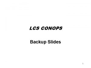 LCS CONOPS Backup Slides 1 CONOPS Overview CSGESG