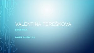 VALENTINA TEREKOVA BIOGRAGIJA DANIEL BAJZEC 7 A Valentina