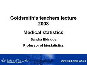 Goldsmiths teachers lecture 2008 Medical statistics Sandra Eldridge